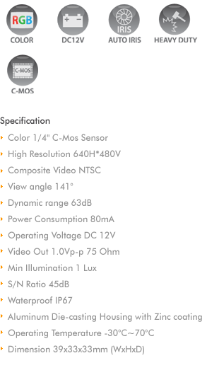 
Color Twin camera with shutter
Color CCD shutter camera, with two lenses
Large picture angle 140
Telefunction in long range 40
Two camera inputs in the monitor
Manual or automatic switchover between the cameras
Aluminum die-casting housing 
Automatic, motor operated shutter
Microphone
Mirror function
Heater, 3-4watts
Electronic brightness adjustment
Infrared LEDs

Specification
Picture sensor : 1/3' Sony CCD
Resolution : 270,000 pixels
Lens : close vision 140 diagonal
          distance vision 40 diagonal
Picture angle 
  close vision : horizontal 100,  vertical 72
  distance vision : horizontal 32,  vertical 28
Light sensitivity : 1 Lux or 0 Lux with IR LEDs
Video ; NTSC or PAL
Operating Temperature : -20C to +65C
Vibration resistance : 6g
Protection : IP 68
Operating voltage : 11-16V DC
Power Input : 1.2watts
Dimension : 125x73x115mm (WxHxD)
